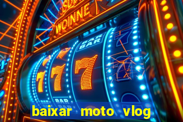 baixar moto vlog brasil dinheiro infinito